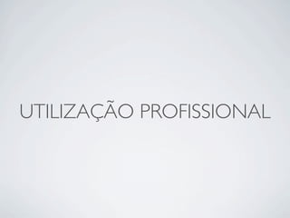 UTILIZAÇÃO PROFISSIONAL
 