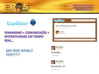 E-mail: val@erosinterativa.com.br
Twitter: www.twitter.com/valreiss
      MSN: valreiss@hotmail.com
 