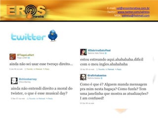 E-mail: val@erosinterativa.com.br
Twitter: www.twitter.com/valreiss
      MSN: valreiss@hotmail.com
 