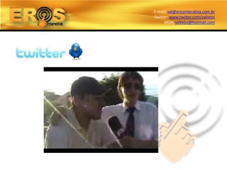 E-mail: val@erosinterativa.com.br
Twitter: www.twitter.com/valreiss
      MSN: valreiss@hotmail.com
 