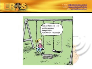 E-mail: val@erosinterativa.com.br
Twitter: www.twitter.com/valreiss
      MSN: valreiss@hotmail.com
 