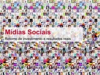 Redes Sociais




Mídias Sociais
Retorno de investimento e resultados reais
 