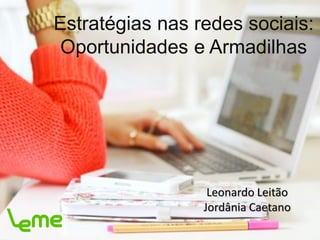 Estratégias nas redes sociais:
Oportunidades e Armadilhas
Leonardo Leitão
Jordânia Caetano
 