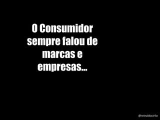 @reinaldocirilo
O Consumidor
sempre falou de
marcas e
empresas...
 