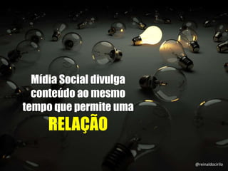 Mídia Social divulga
conteúdo ao mesmo
tempo que permite uma
RELAÇÃO
@reinaldocirilo
 