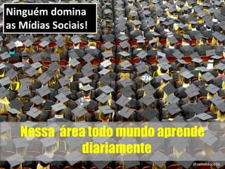 Nessa área todo mundo aprende
diariamente
19
Ninguém domina
as Mídias Sociais!
@reinaldocirilo
 