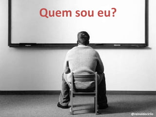 Quem sou eu?
@reinaldocirilo
 
