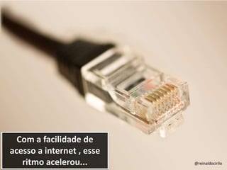 Com a facilidade de
acesso a internet , esse
ritmo acelerou... @reinaldocirilo
 