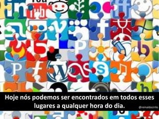 Hoje nós podemos ser encontrados em todos esses
lugares a qualquer hora do dia. @reinaldocirilo
 
