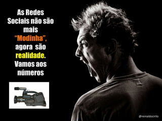 2
As Redes
Sociais não são
mais
“Modinha”,
agora são
realidade.
Vamos aos
números
@reinaldocirilo
 