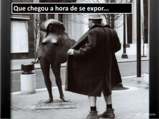 Que chegou a hora de se expor...
@reinaldocirilo
 