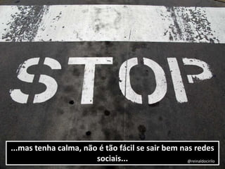 ...mas tenha calma, não é tão fácil se sair bem nas redes
sociais... @reinaldocirilo
 