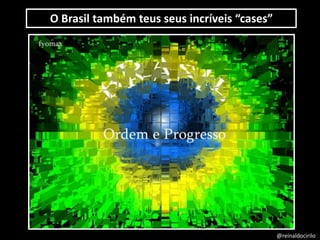 O Brasil também teus seus incríveis “cases”
@reinaldocirilo
 
