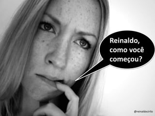 @reinaldocirilo
Reinaldo,
como você
começou?
@reinaldocirilo
 