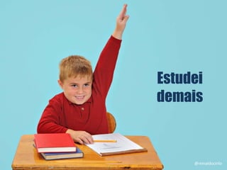 2
Estudei
demais
@reinaldocirilo
 