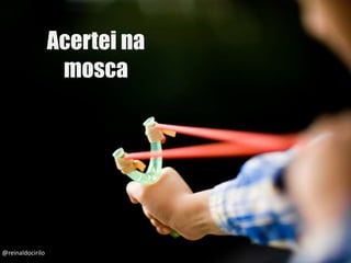 Acertei na
mosca
@reinaldocirilo
 