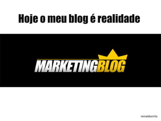 Hoje o meu blog é realidade
@reinaldocirilo
 