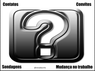 Contatos Convites
Sondagens Mudança no trabalho@reinaldocirilo
 