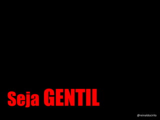 Seja GENTIL @reinaldocirilo
 