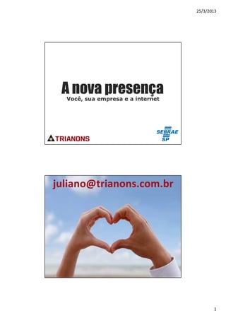 25/3/2013




 A nova presença
  Você, sua empresa e a internet




juliano@trianons.com.br




A experiência adquirida



                                          1
 
