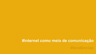 #internet como meio de comunicação
#tendências
 