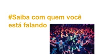 #Saiba com quem você
está falando
 