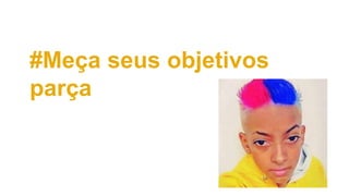 #Meça seus objetivos
parça
 