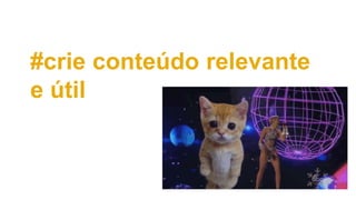 #crie conteúdo relevante
e útil
 