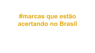 #marcas que estão
acertando no Brasil
 