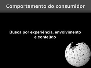 Comportamento do consumidor Busca por experiência, envolvimento e conteúdo 