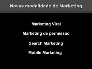 Novas modalidade de Marketing Marketing Viral Marketing de permissão Search Marketing Mobile Marketing 
