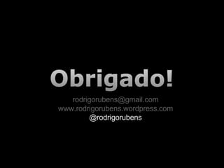 [email_address] www.rodrigorubens.wordpress.com @rodrigorubens 