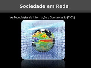 Sociedade em Rede As Tecnologias de Informação e Comunicação (TIC´s) 