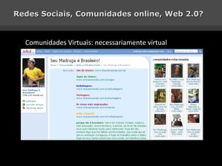 Redes Sociais, Comunidades online, Web 2.0? Comunidades Virtuais: necessariamente virtual 