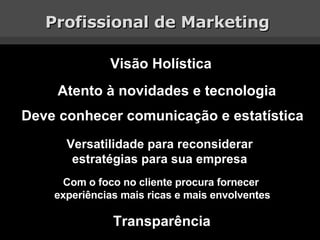 Profissional de Marketing  Visão Holística Atento à novidades e tecnologia Deve conhecer comunicação e estatística Versati...