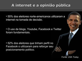 A internet e a opinião pública <ul><li>55% dos eleitores norte-americanos utilizaram a internet na tomada de decisão. </li...