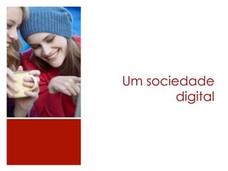 Um sociedade
        digital
 