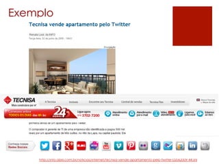 Exemplo




    http://info.abril.com.br/noticias/internet/tecnisa-vende-apartamento-pelo-twitter-02062009-44.shl
 