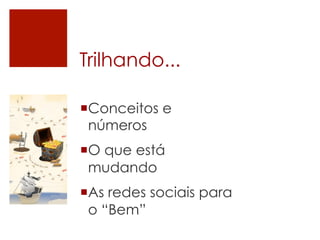 Trilhando...

¡ Conceitos e
   números
¡ O que está
   mudando
¡ As redes sociais para
   o “Bem”
 