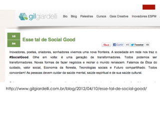 http://www.gilgiardelli.com.br/blog/2012/04/10/esse-tal-de-social-good/
 