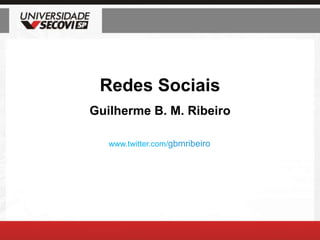 Redes Sociais Guilherme B. M. Ribeiro www.twitter.com/gbmribeiro 