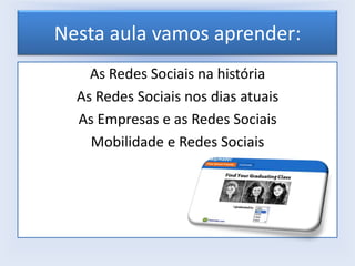Nesta aula vamos aprender:
As Redes Sociais na história
As Redes Sociais nos dias atuais
As Empresas e as Redes Sociais
Mobilidade e Redes Sociais

 