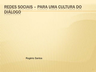 111
REDES SOCIAIS – PARA UMA CULTURA DO
DIÁLOGO
 Rogério Santos
 