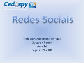Professor: Anderson Henrique
Google + Parte I
Aula 14
Página: 89 à 101

 