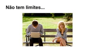Não tem limites... 
 