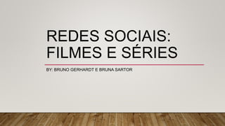 REDES SOCIAIS:
FILMES E SÉRIES
BY: BRUNO GERHARDT E BRUNA SARTOR
 