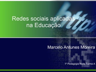 Redes sociais aplicadas na Educação Marcelo Antunes Moreira 1º Pedagogia Noite Turma A 