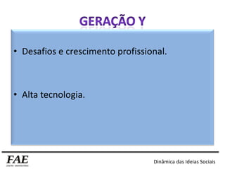 • Desafios e crescimento profissional.
• Alta tecnologia.
Dinâmica das Ideias Sociais
 