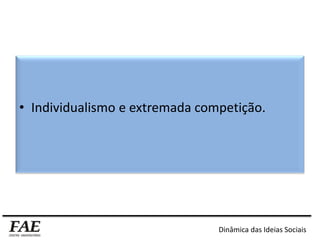 • Individualismo e extremada competição.
Dinâmica das Ideias Sociais
 