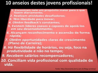 10 anseios destes jovens profissionais!
Fonte: http://economia.terra.com.br/blog-carreiras/
 